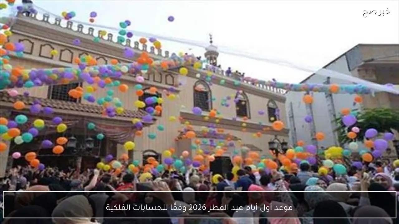 موعد أول أيام عيد الفطر 2026 وفقًا للحسابات الفلكية