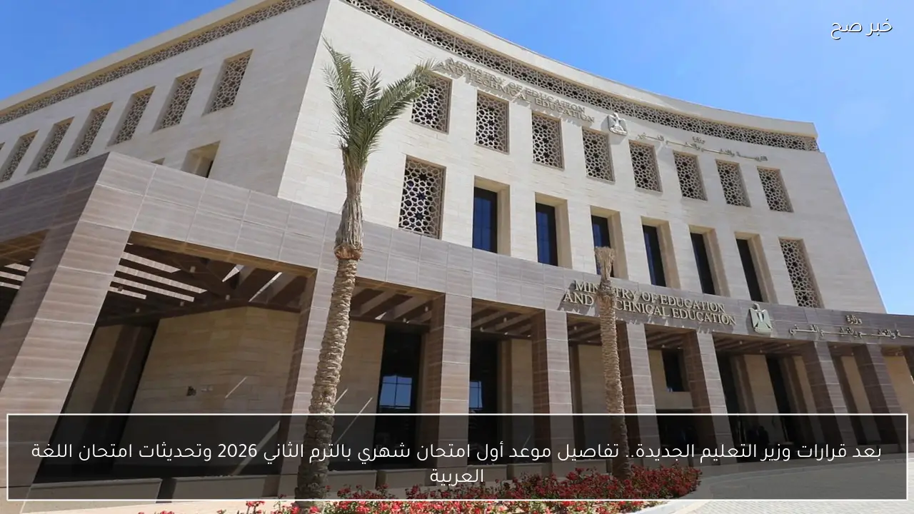 بعد قرارات وزير التعليم الجديدة.. تفاصيل موعد أول امتحان شهري بالترم الثاني 2026 وتحديثات امتحان اللغة العربية
