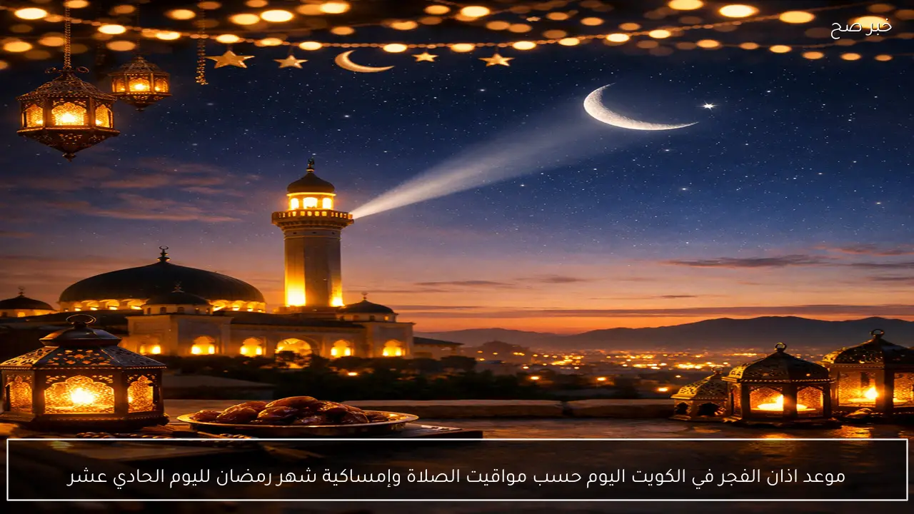 موعد اذان الفجر في الكويت اليوم حسب مواقيت الصلاة وإمساكية شهر رمضان لليوم الحادي عشر