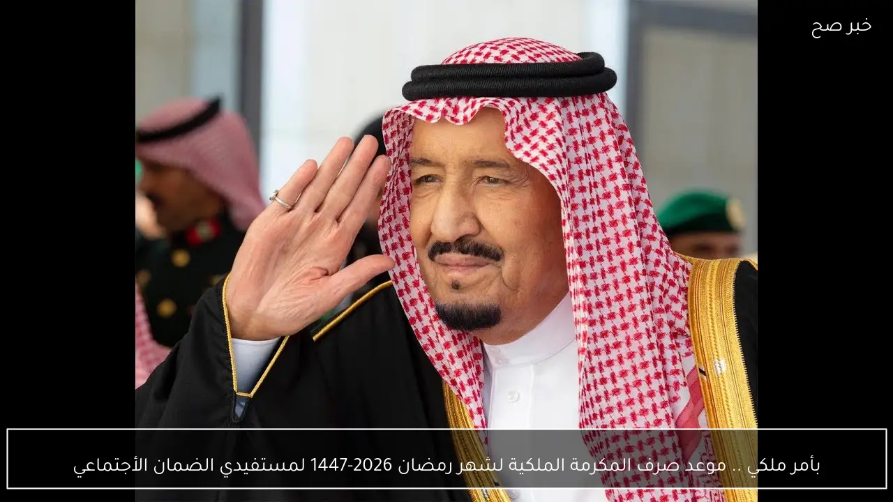 بأمر ملكي .. موعد صرف المكرمة الملكية لشهر رمضان 2026-1447 لمستفيدي الضمان الأجتماعي