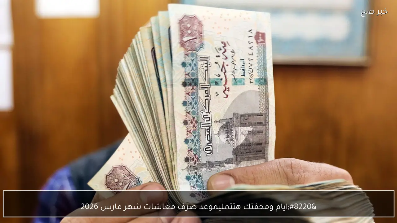 “ايام ومحفتك هتتملي!”.. موعد صرف معاشات شهر مارس 2026 وطريقة معرفة قيمة المعاش في دقيقة