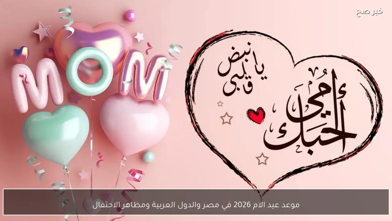 موعد عيد الام 2026 في مصر والدول العربية ومظاهر الاحتفال