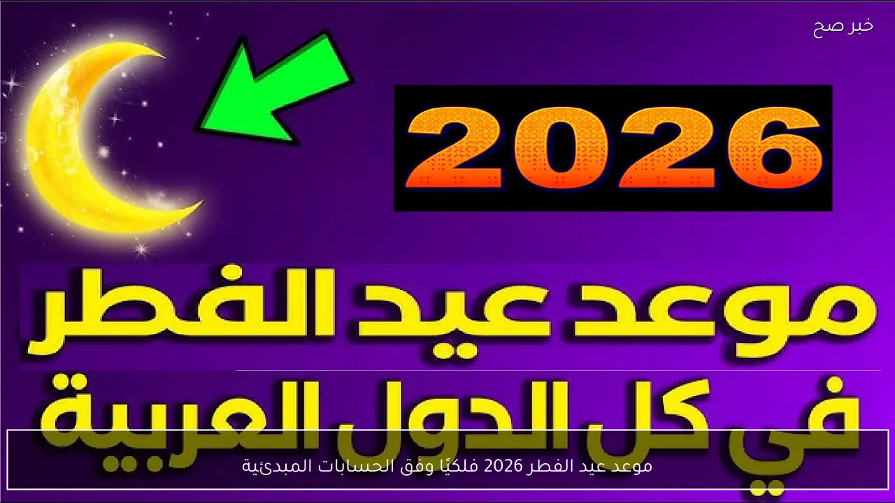 موعد عيد الفطر 2026 فلكيًا وفق الحسابات المبدئية