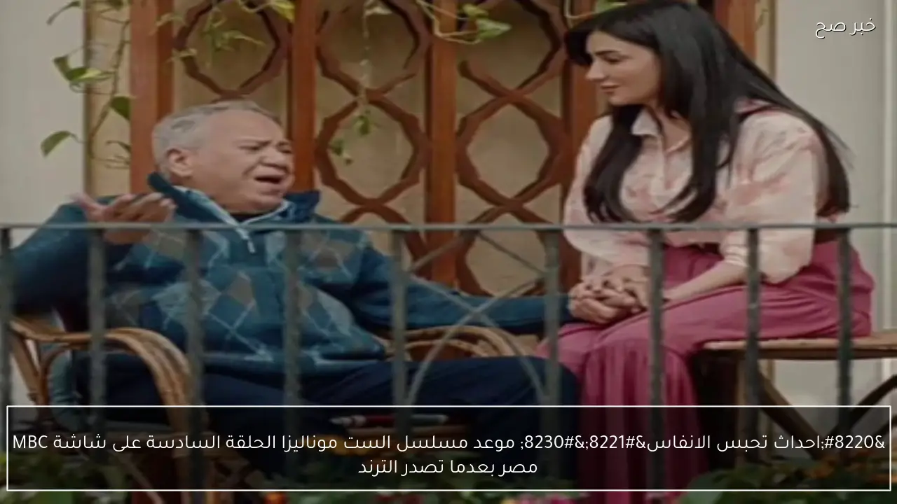 “احداث تحبس الانفاس”… موعد مسلسل الست موناليزا الحلقة السادسة على شاشة MBC مصر بعدما تصدر الترند
