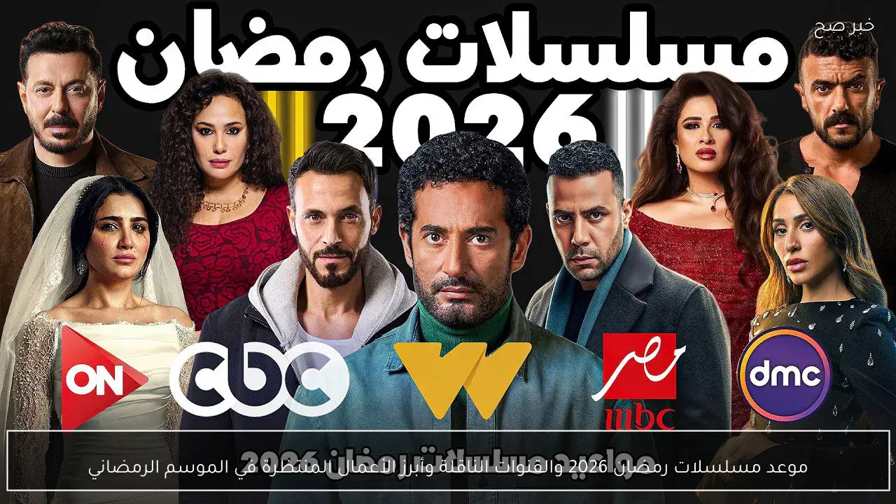 موعد مسلسلات رمضان 2026 والقنوات الناقلة وأبرز الأعمال المنتظرة في الموسم الرمضاني
