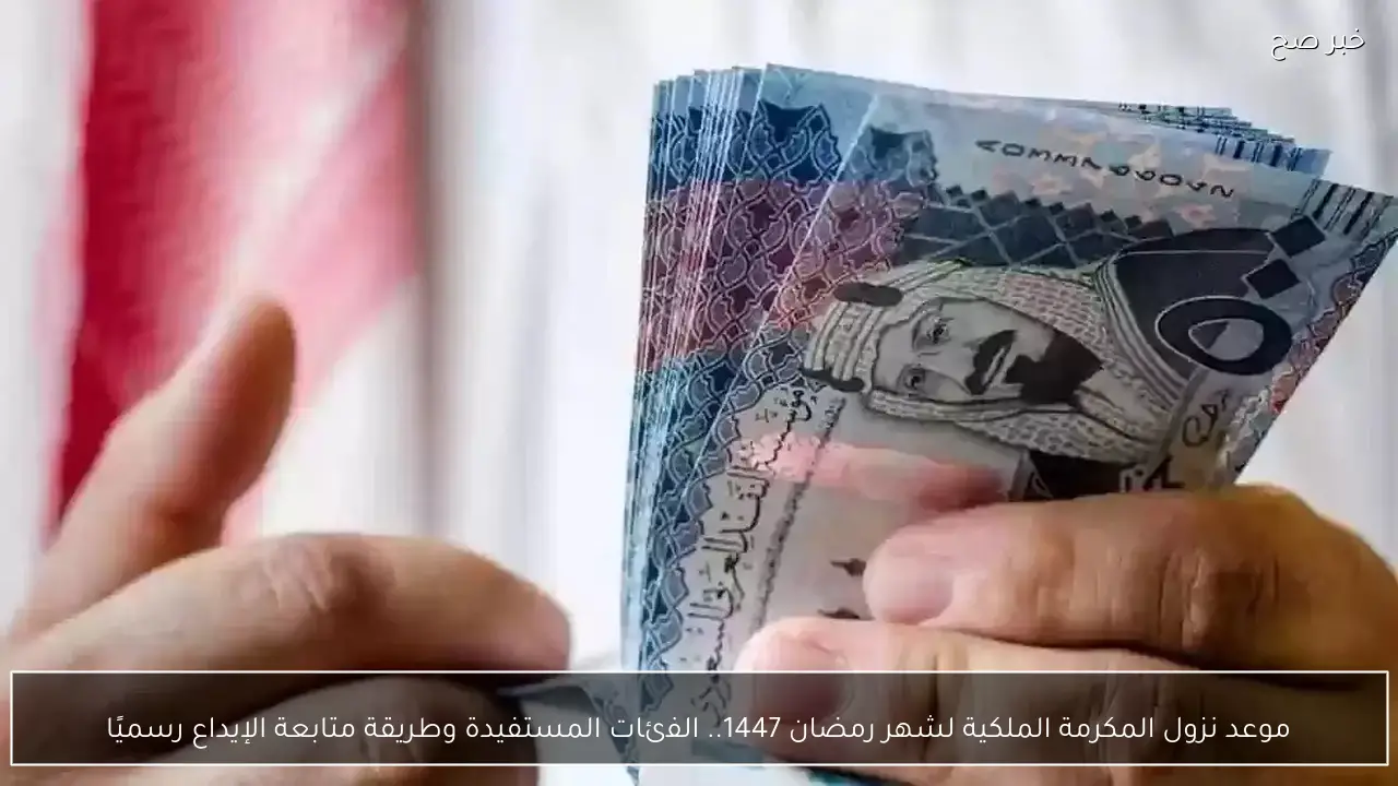موعد نزول المكرمة الملكية لشهر رمضان 1447.. الفئات المستفيدة وطريقة متابعة الإيداع رسميًا