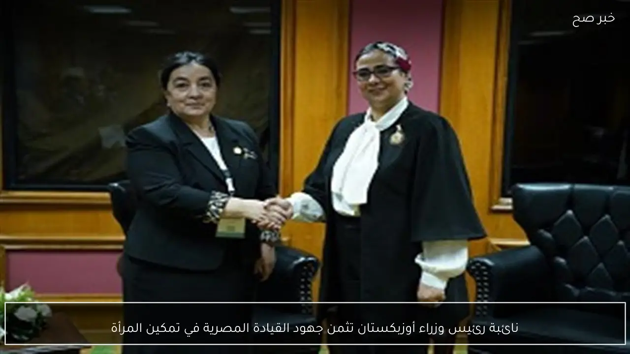 نائبة رئيس وزراء أوزبكستان تثمن جهود القيادة المصرية في تمكين المرأة
