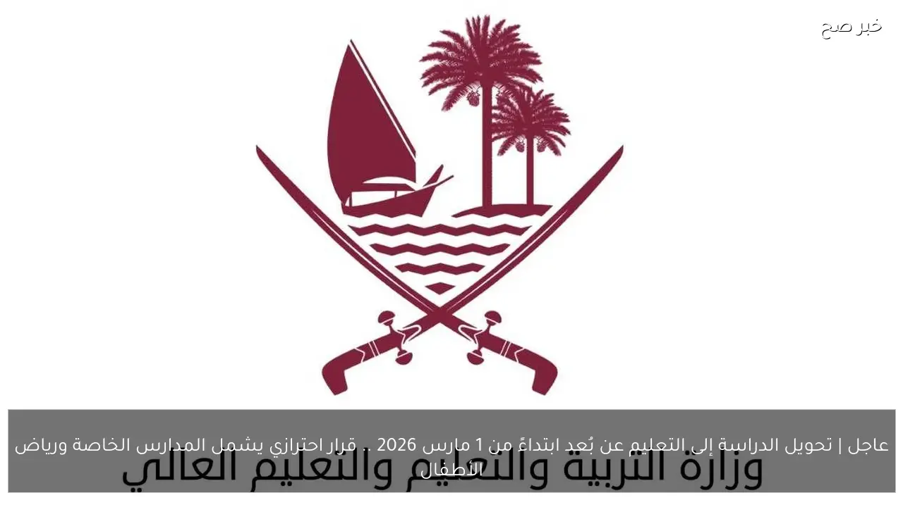 عاجل | تحويل الدراسة إلى التعليم عن بُعد ابتداءً من 1 مارس 2026 .. قرار احترازي يشمل المدارس الخاصة ورياض الأطفال