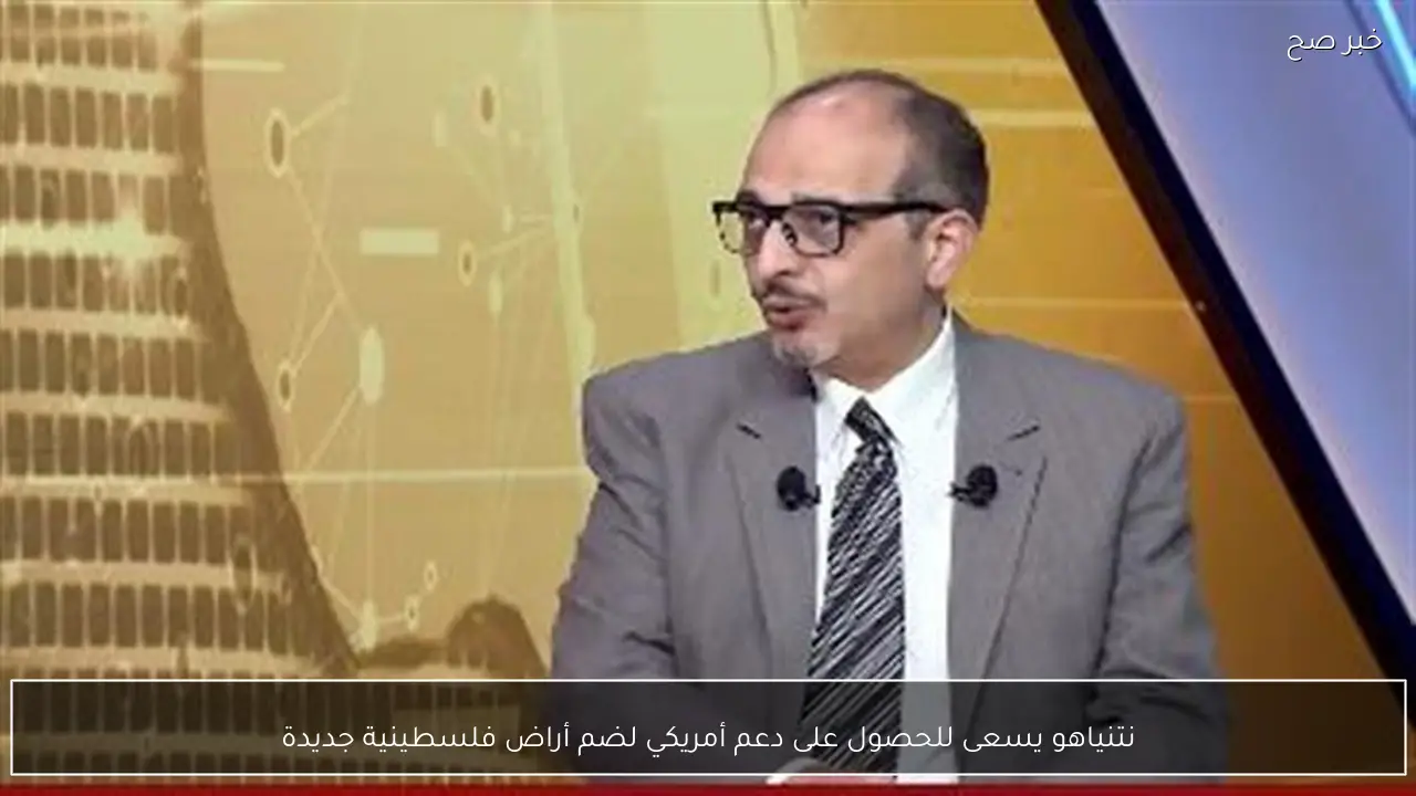 نتنياهو يسعى للحصول على دعم أمريكي لضم أراض فلسطينية جديدة