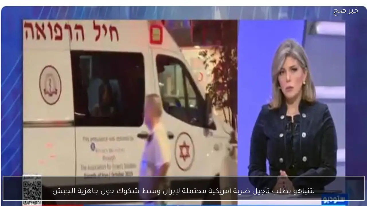 نتنياهو يطلب تأجيل ضربة أمريكية محتملة لإيران وسط شكوك حول جاهزية الجيش