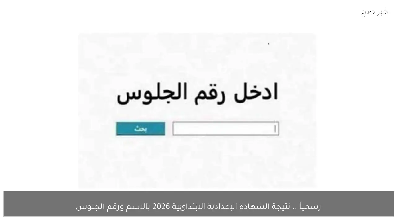 رسمياً .. نتيجة الشهادة الإعدادية الابتدائية 2026 بالاسم ورقم الجلوس