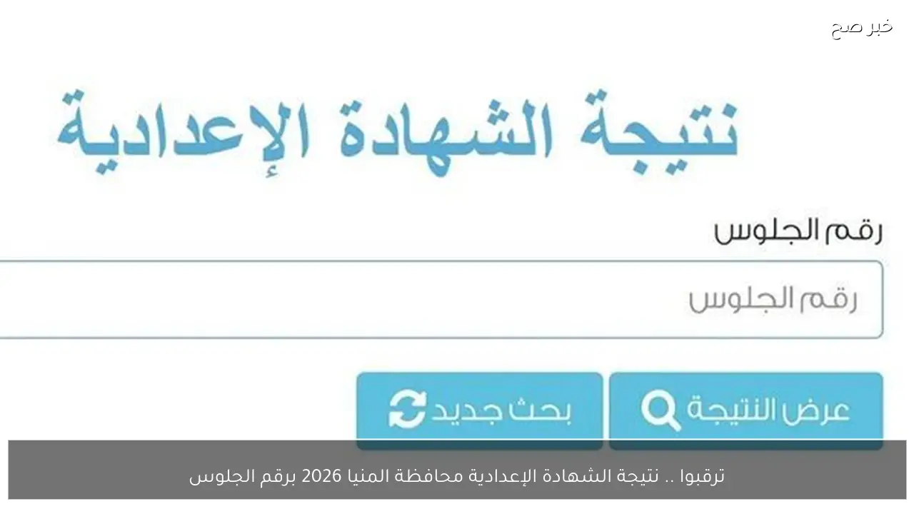 ترقبوا .. نتيجة الشهادة الإعدادية محافظة المنيا 2026 برقم الجلوس