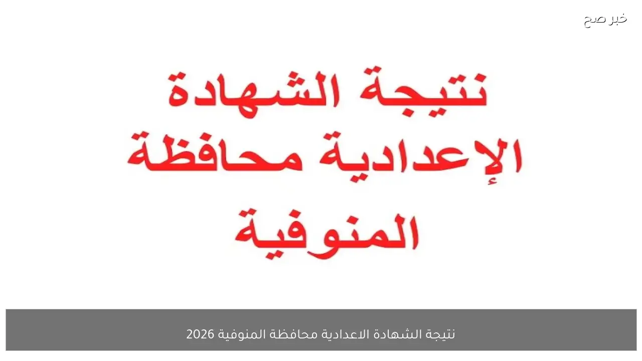 نتيجة الشهادة الاعدادية محافظة المنوفية 2026 وموعد ظهورها المتوقع