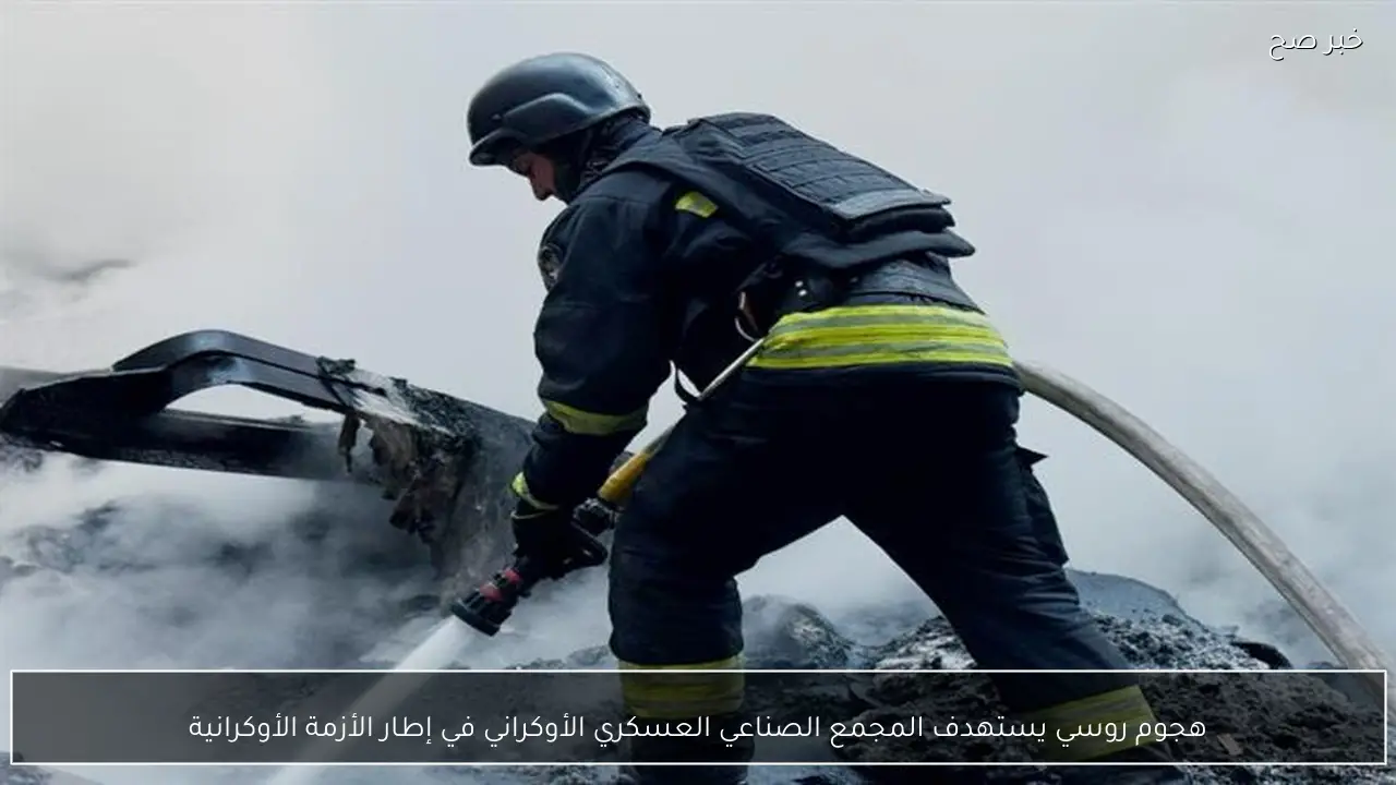 هجوم روسي يستهدف المجمع الصناعي العسكري الأوكراني في إطار الأزمة الأوكرانية