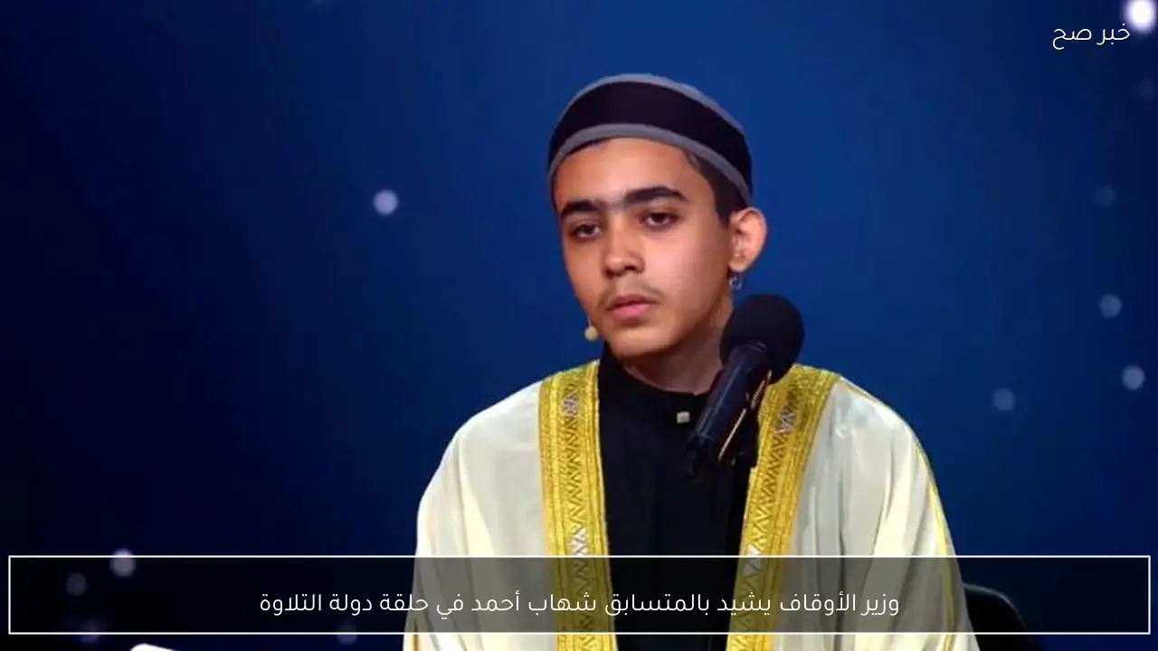 وزير الأوقاف يشيد بالمتسابق شهاب أحمد في حلقة دولة التلاوة