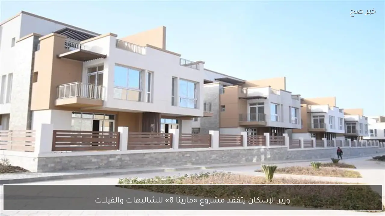 وزير الإسكان يتفقد مشروع «مارينا 8» للشاليهات والفيلات