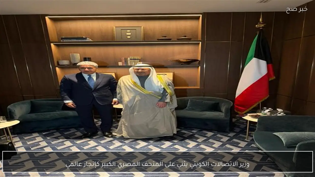 وزير الاتصالات الكويتي يثني على المتحف المصري الكبير كإنجاز عالمي