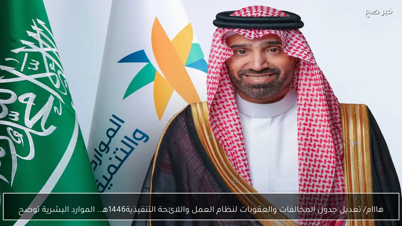 هااام/ تعديل جدول المخالفات والعقوبات لنظام العمل واللائحة التنفيذية1446هـ.. الموارد البشرية توضح