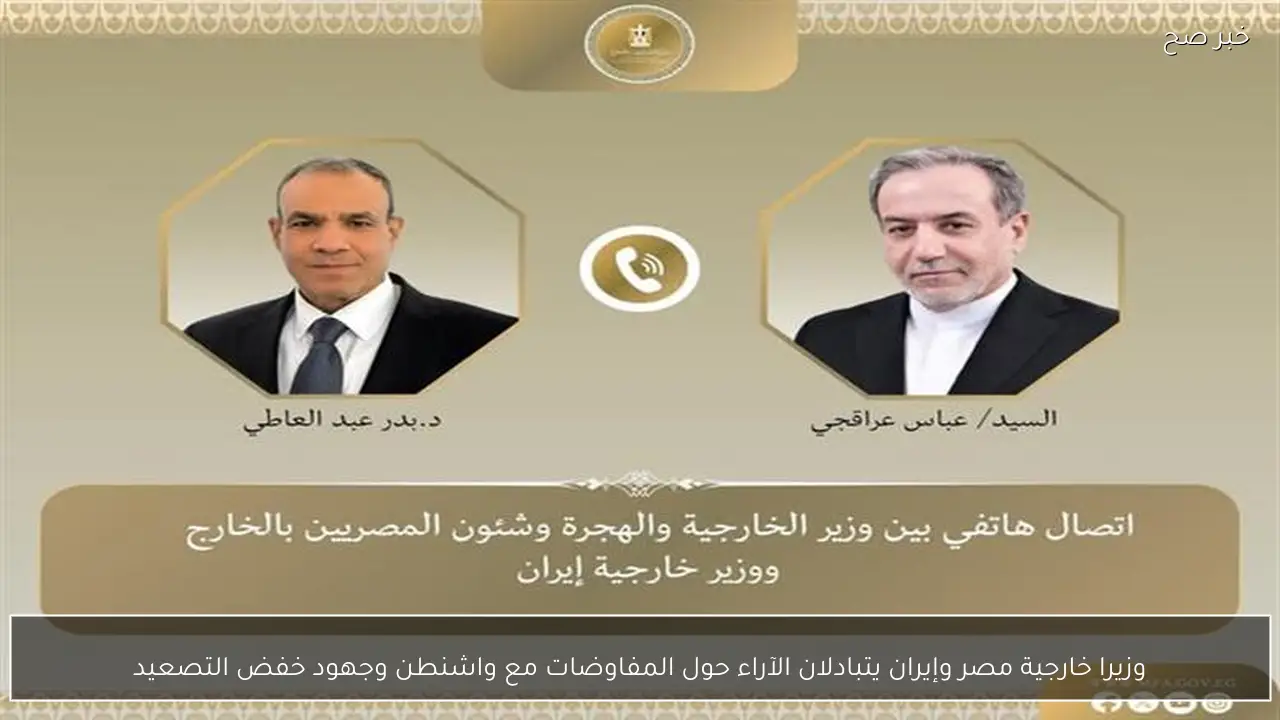 وزيرا خارجية مصر وإيران يتبادلان الآراء حول المفاوضات مع واشنطن وجهود خفض التصعيد