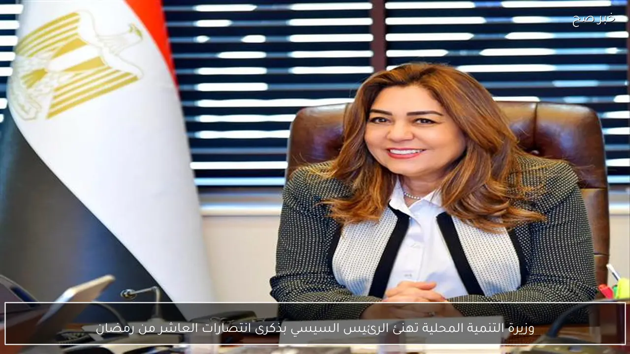 وزيرة التنمية المحلية تهنئ الرئيس السيسي بذكرى انتصارات العاشر من رمضان