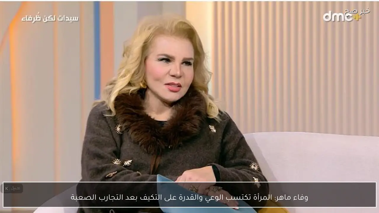 وفاء ماهر: المرأة تكتسب الوعي والقدرة على التكيف بعد التجارب الصعبة