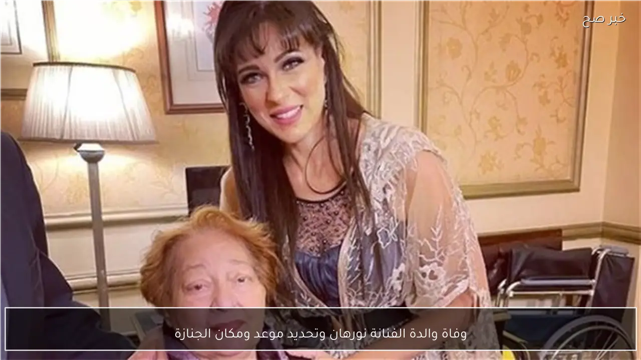 وفاة والدة الفنانة نورهان وتحديد موعد ومكان الجنازة
