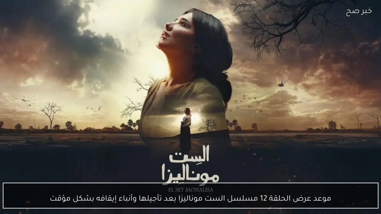 موعد عرض الحلقة 12 مسلسل الست موناليزا بعد تأجيلها وأنباء إيقافه بشكل مؤقت