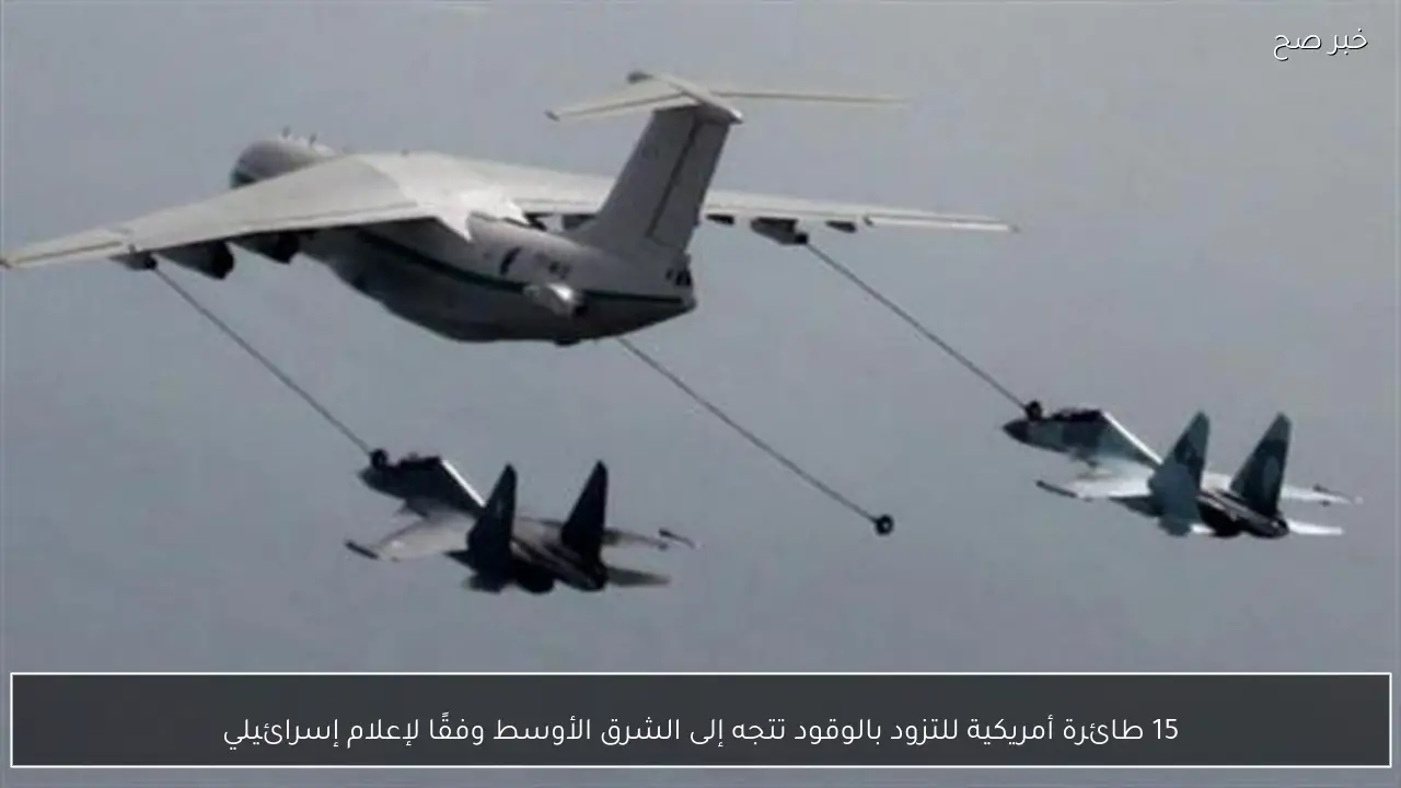 15 طائرة أمريكية للتزود بالوقود تتجه إلى الشرق الأوسط وفقًا لإعلام إسرائيلي