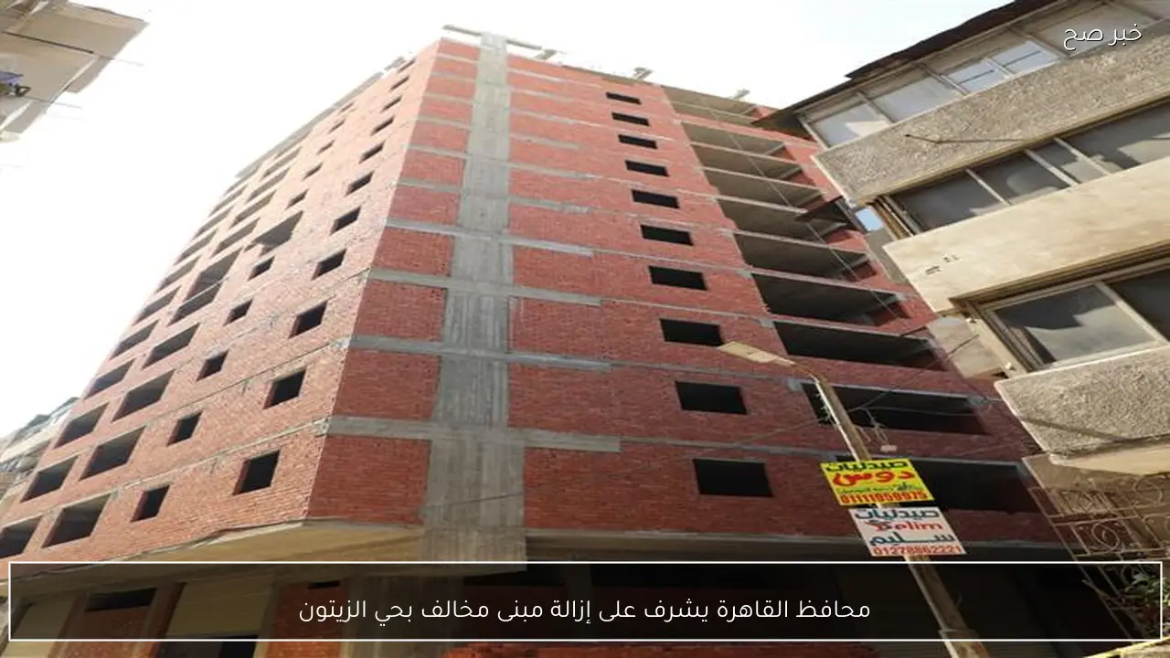 محافظ القاهرة يشرف على إزالة مبنى مخالف بحي الزيتون