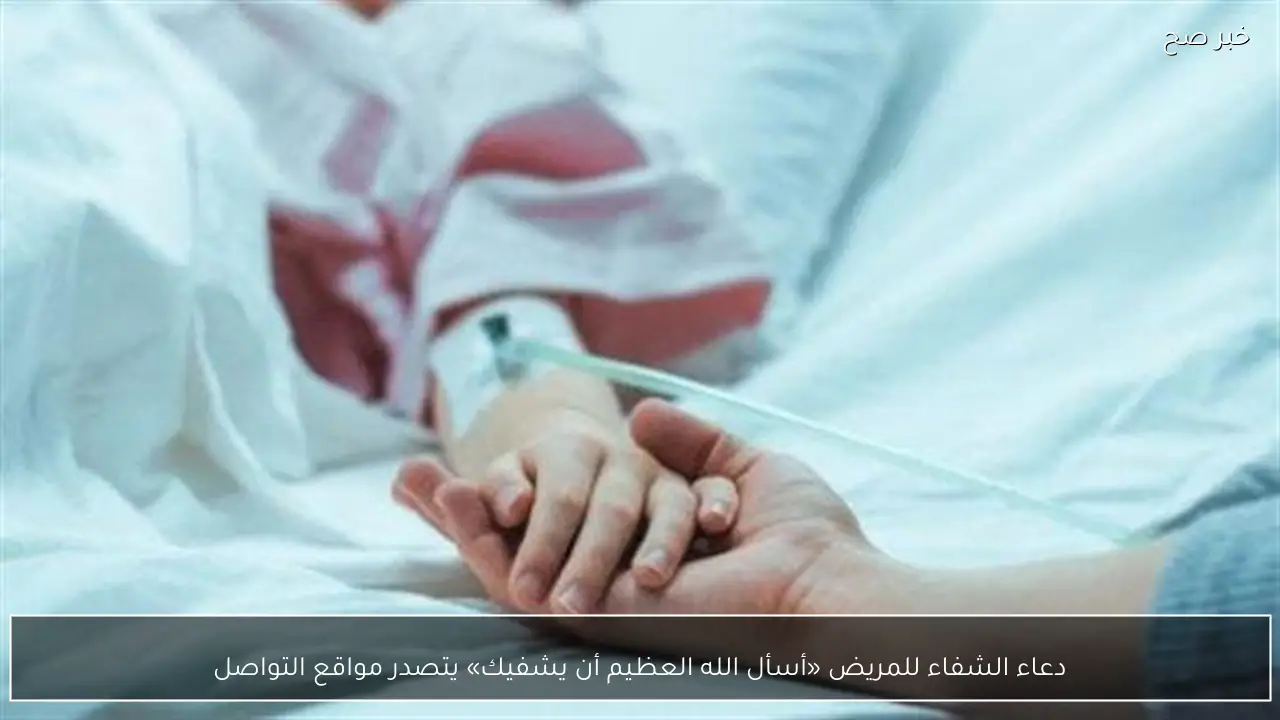 دعاء الشفاء للمريض «أسأل الله العظيم أن يشفيك» يتصدر مواقع التواصل