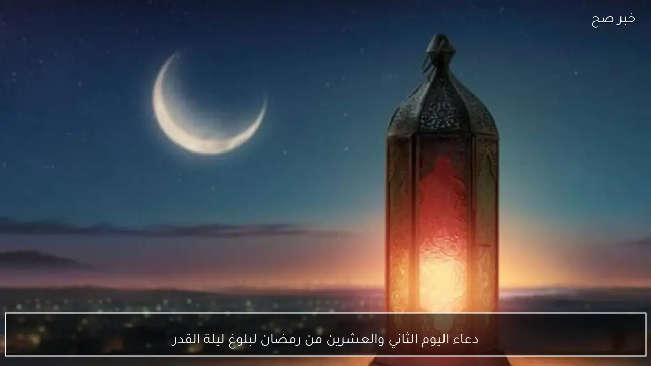 دعاء اليوم الثاني والعشرين من رمضان لبلوغ ليلة القدر
