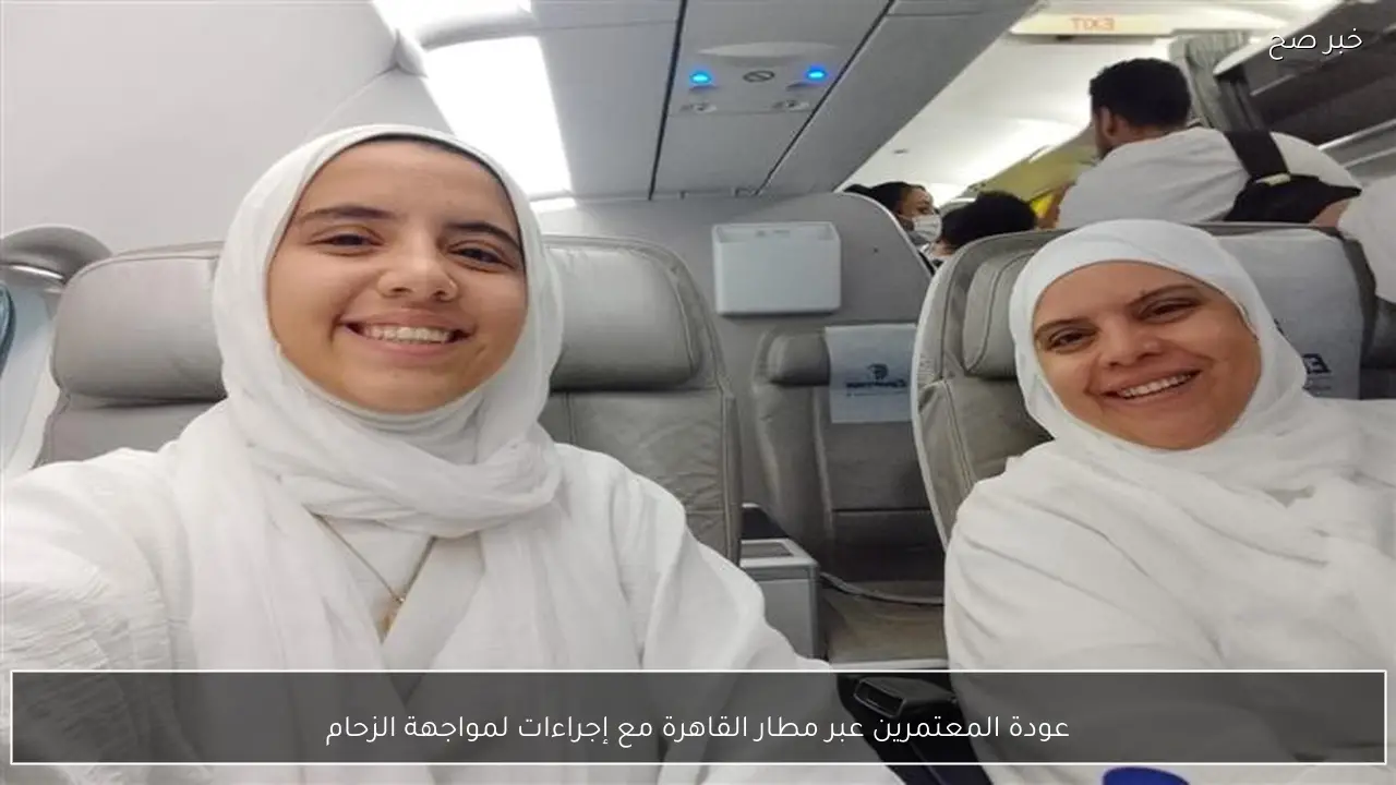 عودة المعتمرين عبر مطار القاهرة مع إجراءات لمواجهة الزحام