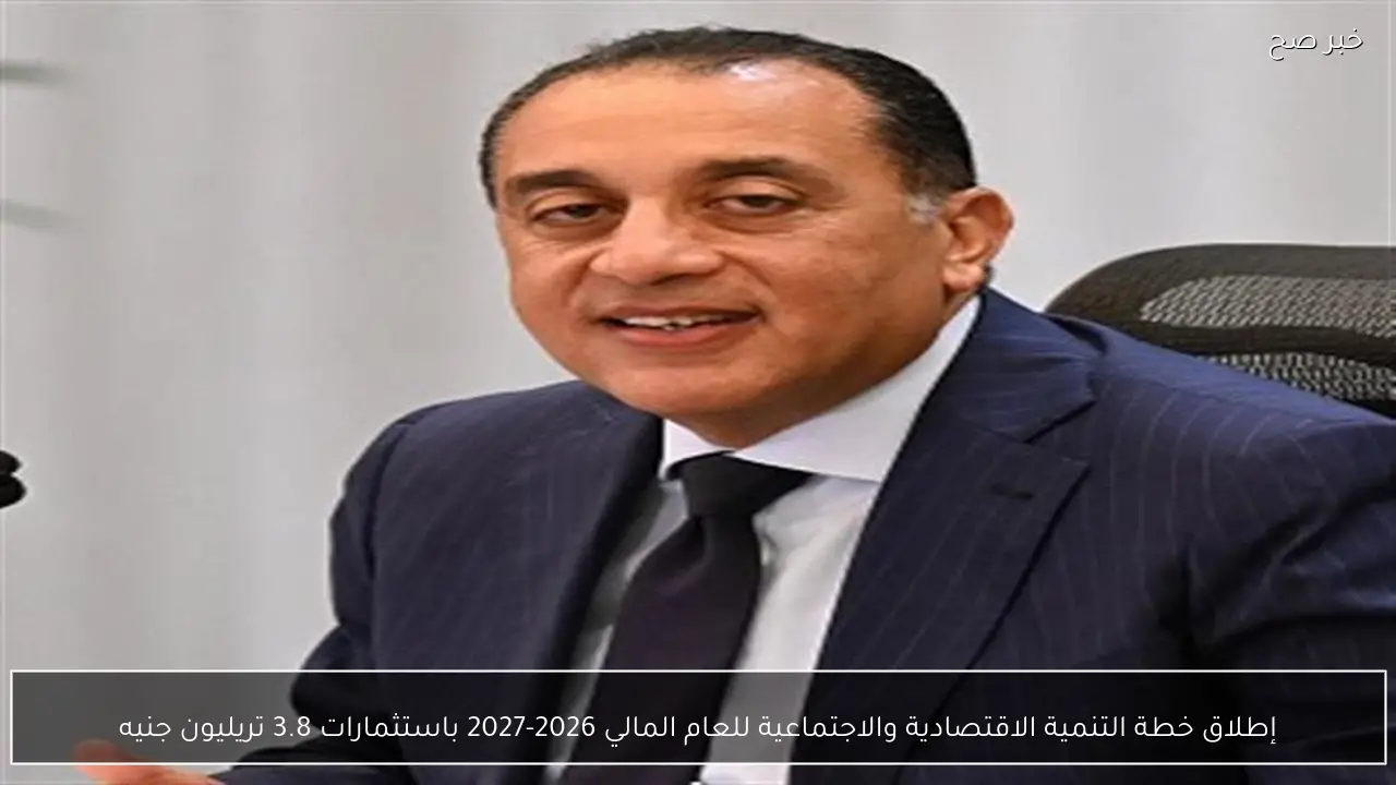 إطلاق خطة التنمية الاقتصادية والاجتماعية للعام المالي 2026-2027 باستثمارات 3.8 تريليون جنيه