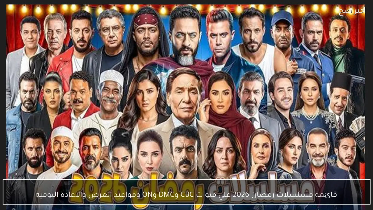 جدول مسلسلات رمضان 2026 علي قنوات CBC وDMC وON ومواعيد العرض والاعادة اليومية