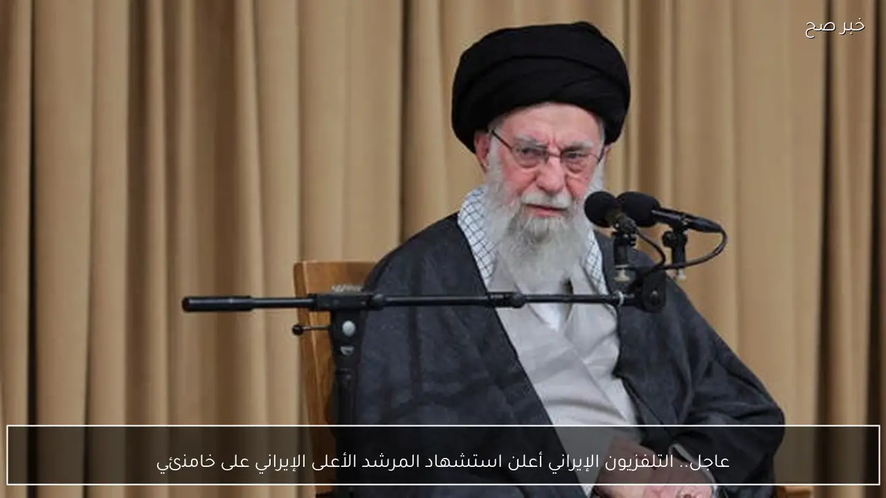 عاجل.. التلفزيون الإيراني أعلن استشهاد المرشد الأعلى الإيراني على خامنئي