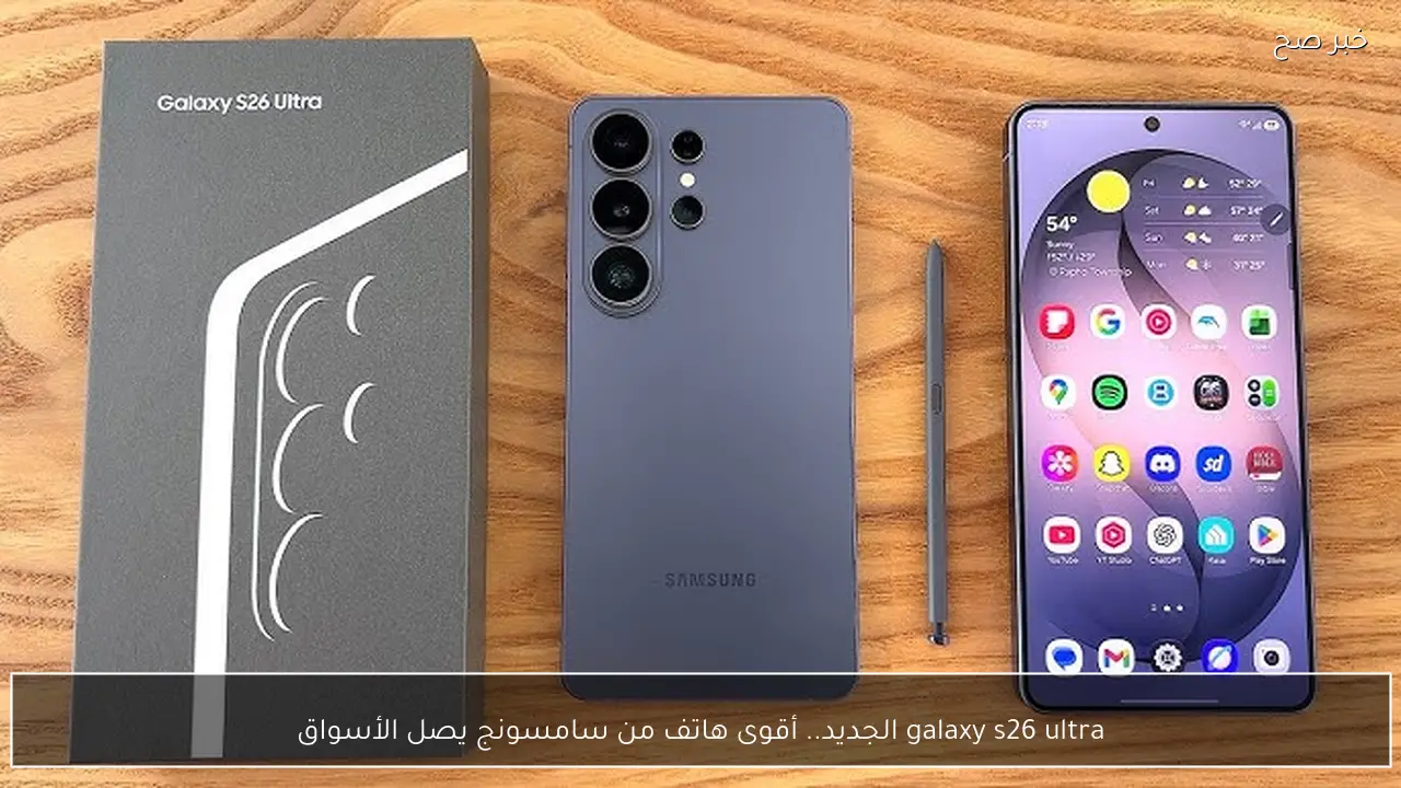 galaxy s26 ultra الجديد.. أقوى هاتف من سامسونج يصل الأسواق