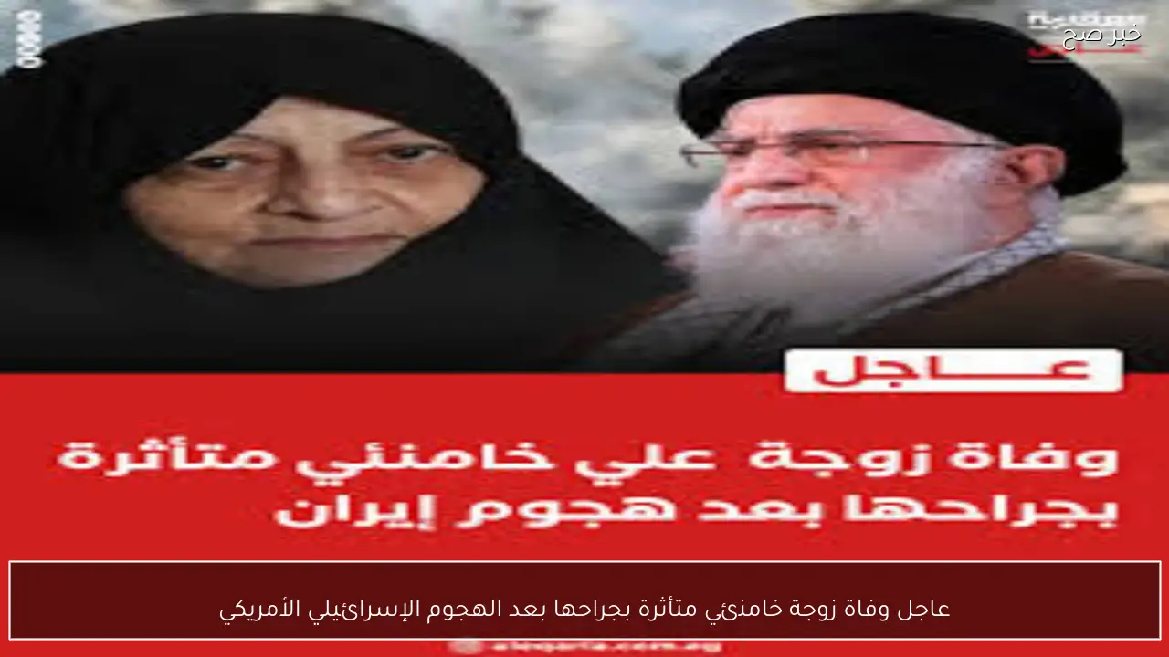 عاجل وفاة زوجة خامنئي متأثرة بجراحها بعد الهجوم الإسرائيلي الأمريكي