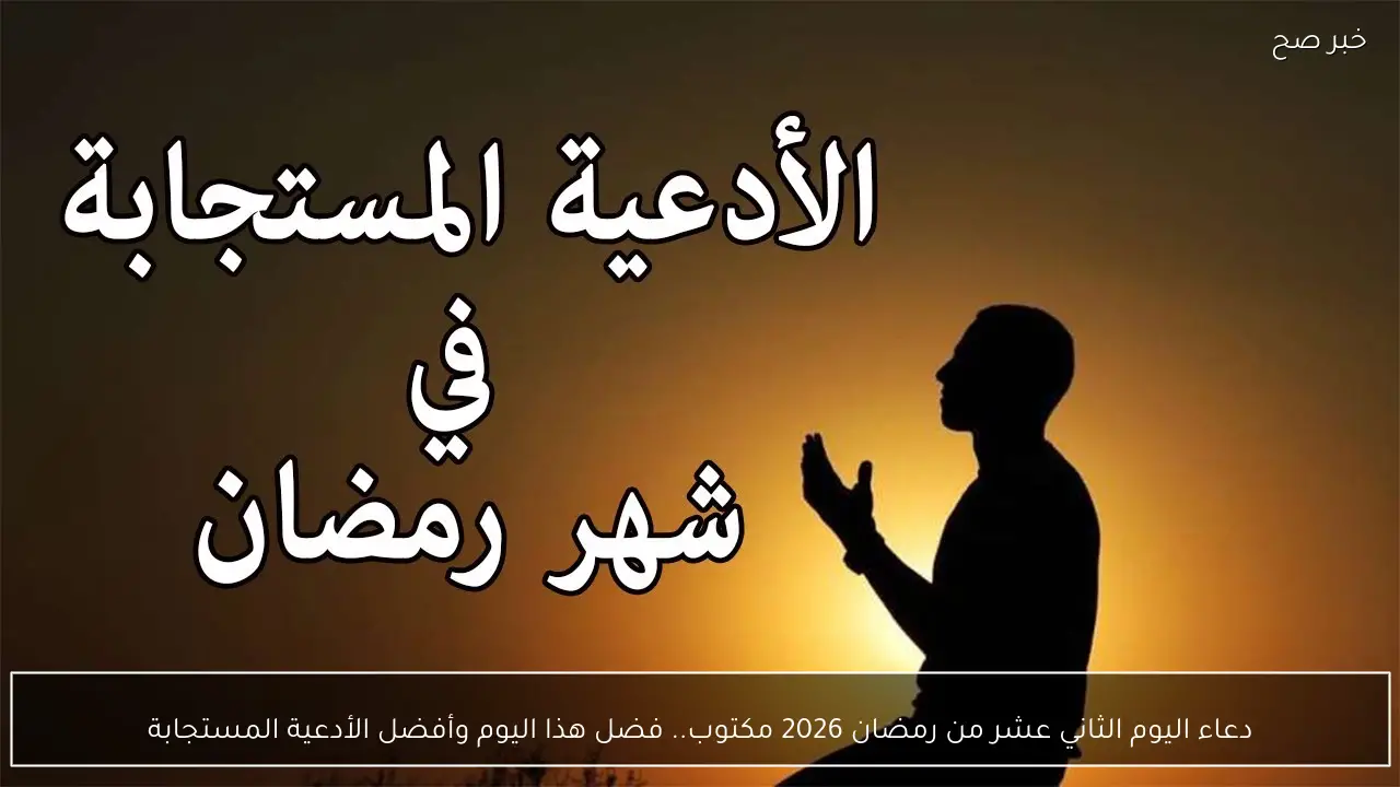 “ردده الآن” دعاء اليوم الثاني عشر من رمضان 2026 مكتوب.. فضل هذا اليوم وأفضل الأدعية المستجابة