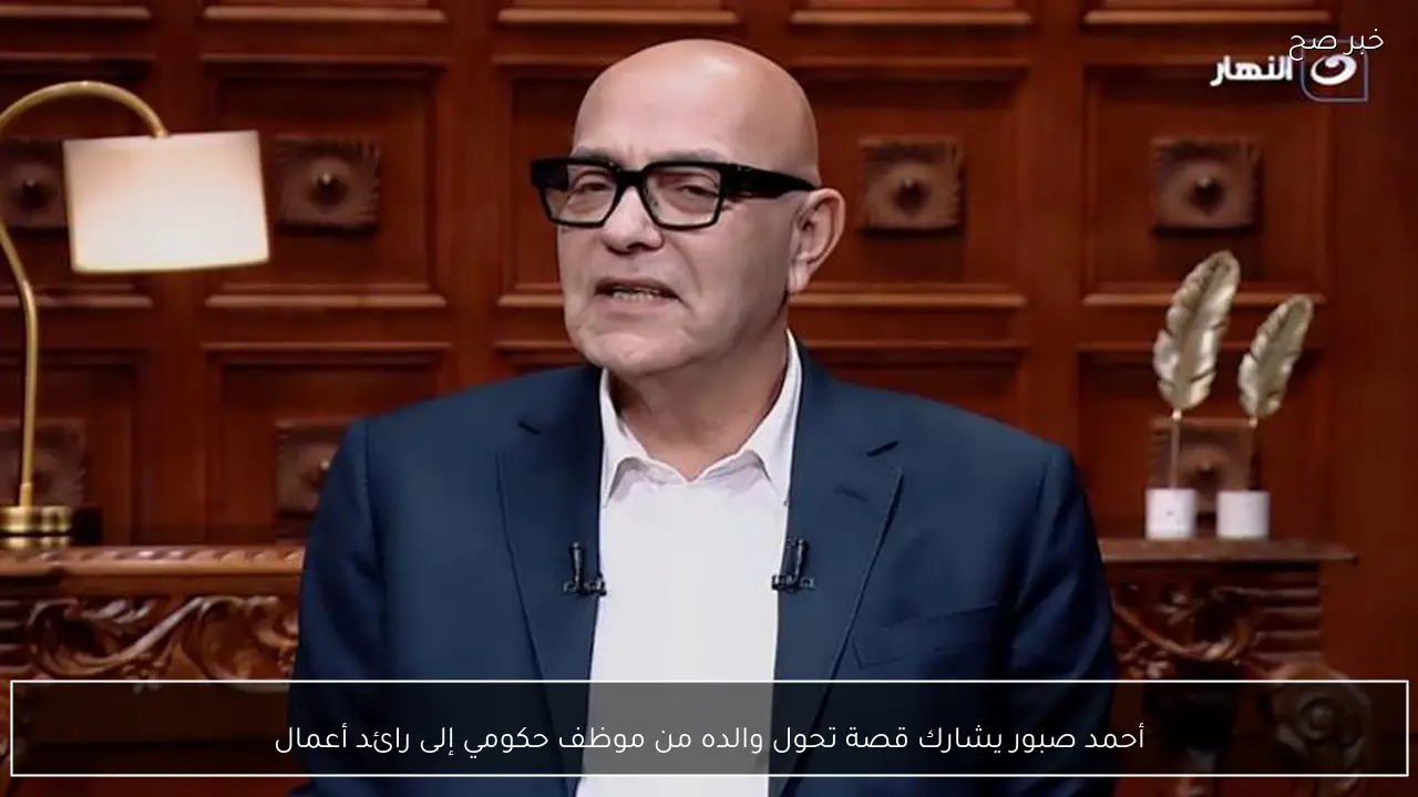 أحمد صبور يشارك قصة تحول والده من موظف حكومي إلى رائد أعمال