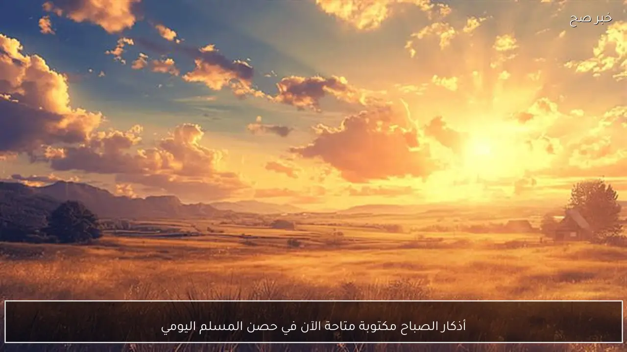 أذكار الصباح مكتوبة متاحة الآن في حصن المسلم اليومي