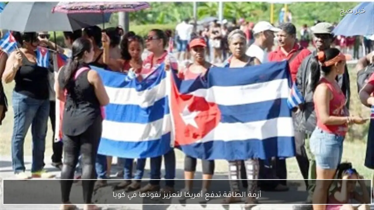 أزمة الطاقة تدفع أمريكا لتعزيز نفوذها في كوبا