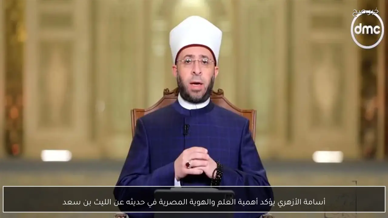 أسامة الأزهري يؤكد أهمية العلم والهوية المصرية في حديثه عن الليث بن سعد