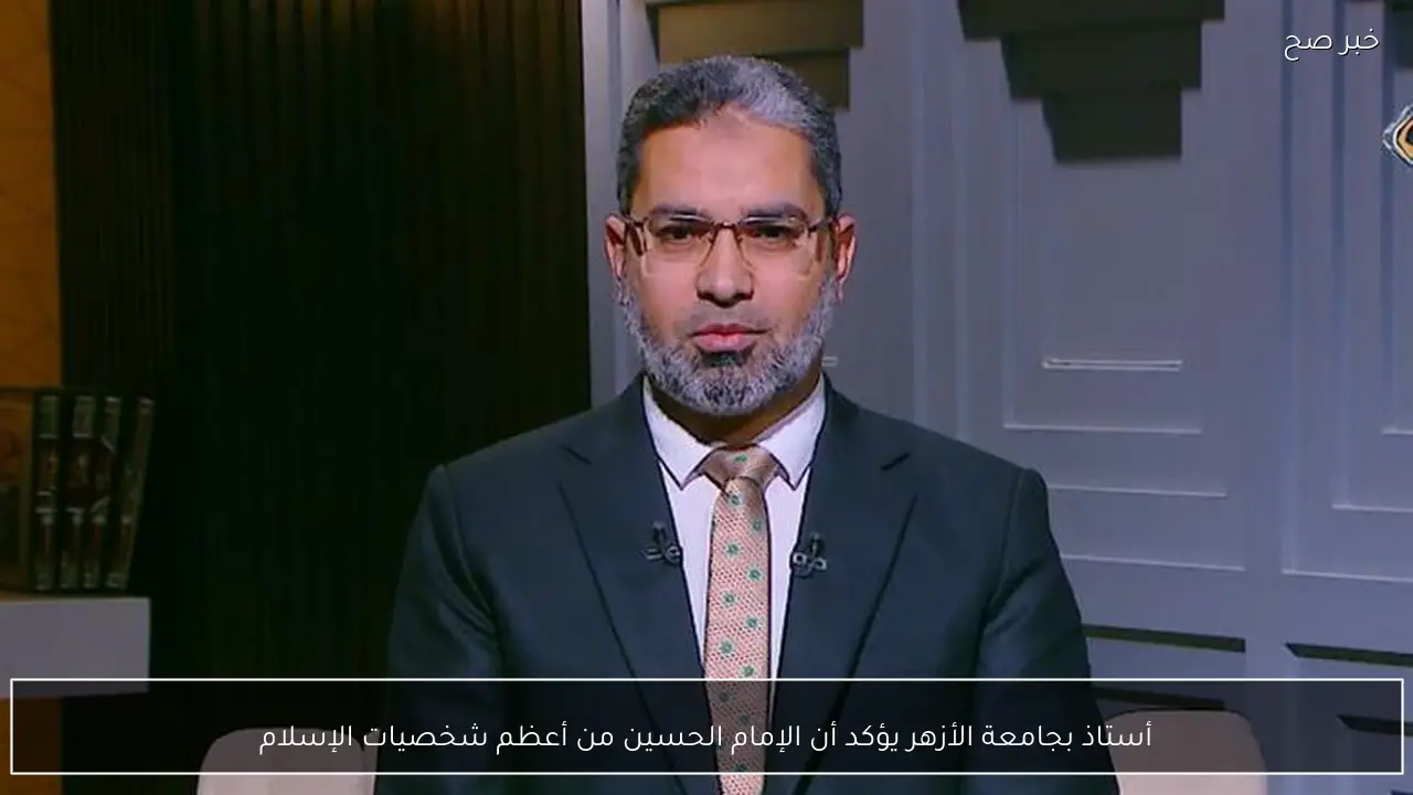 أستاذ بجامعة الأزهر يؤكد أن الإمام الحسين من أعظم شخصيات الإسلام