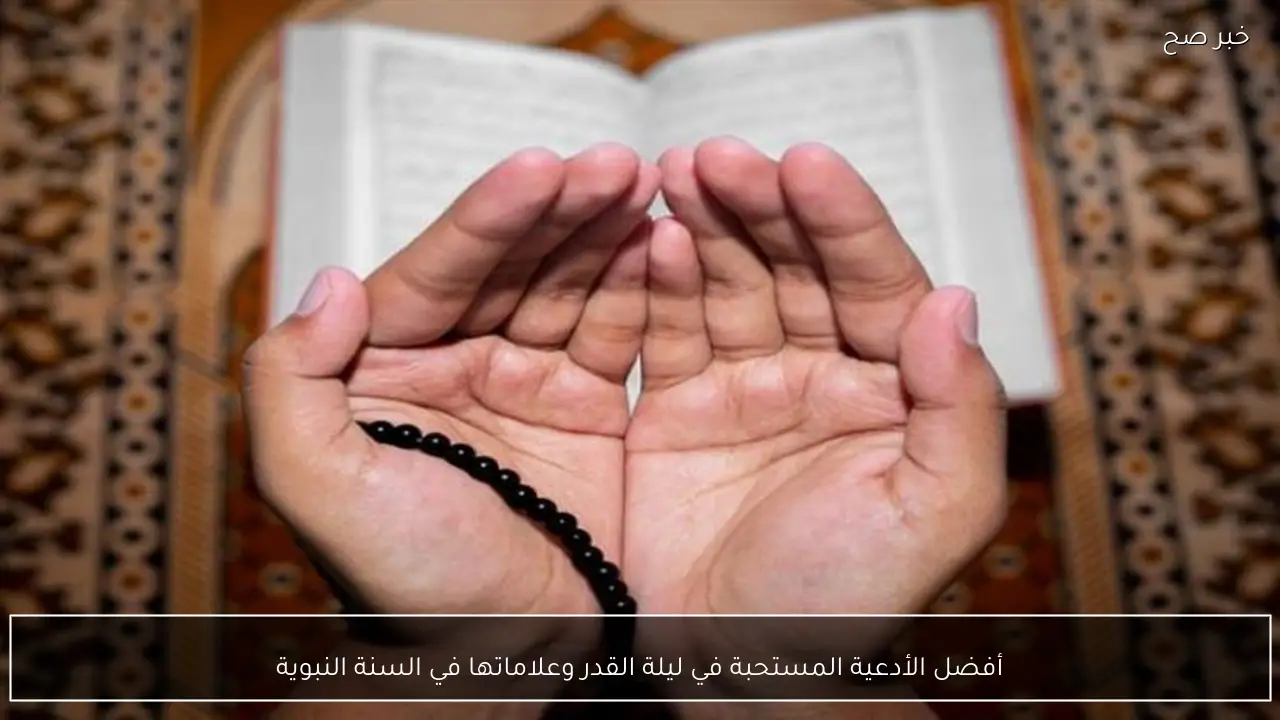 أفضل الأدعية المستحبة في ليلة القدر وعلاماتها في السنة النبوية