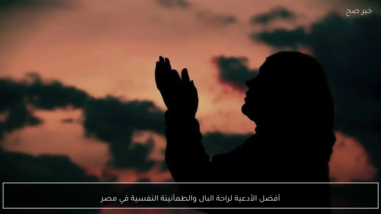 أفضل الأدعية لراحة البال والطمأنينة النفسية في مصر