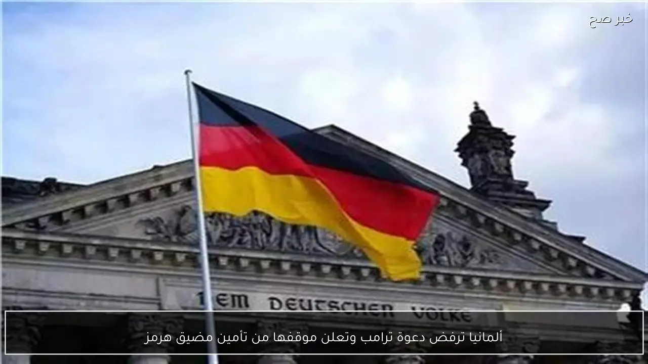 ألمانيا ترفض دعوة ترامب وتعلن موقفها من تأمين مضيق هرمز