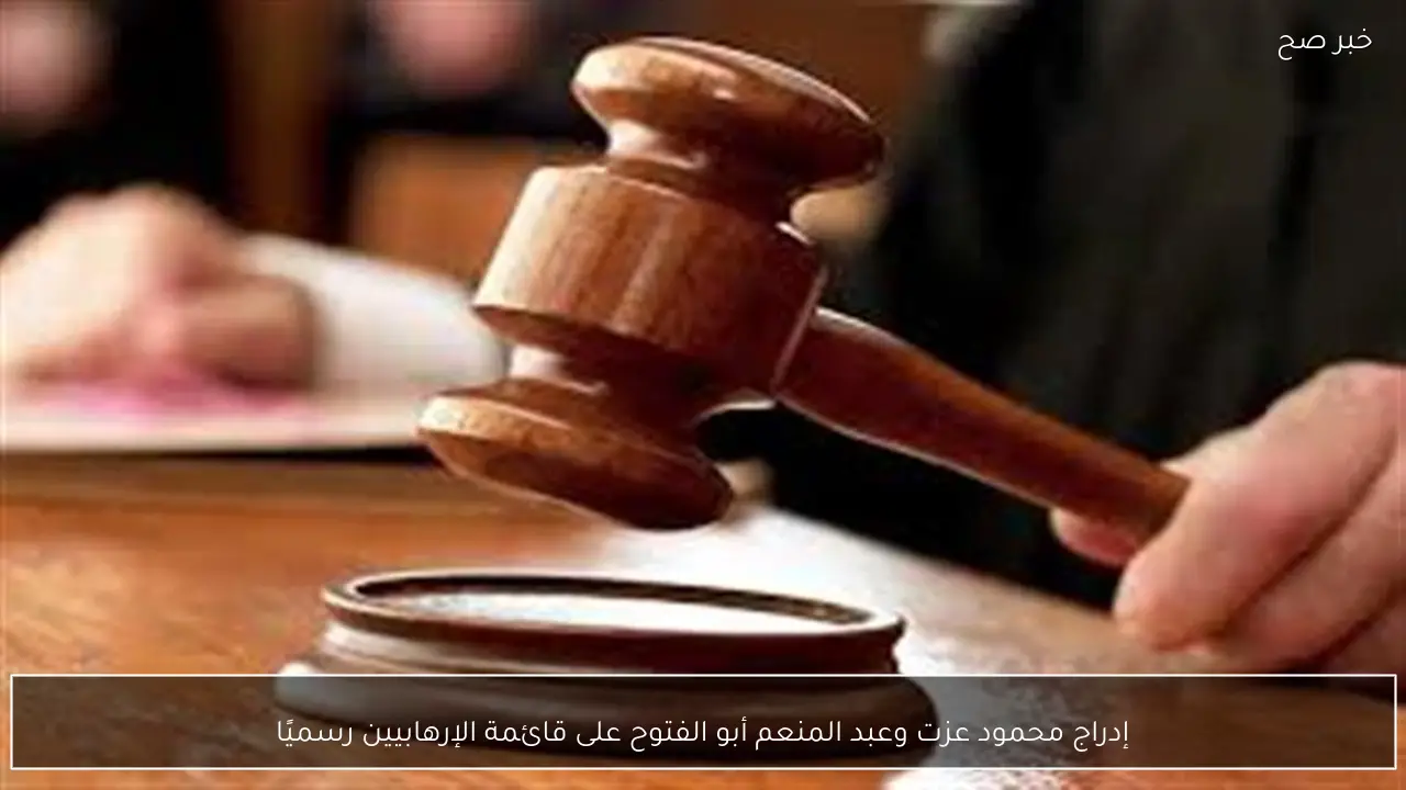 إدراج محمود عزت وعبد المنعم أبو الفتوح على قائمة الإرهابيين رسميًا