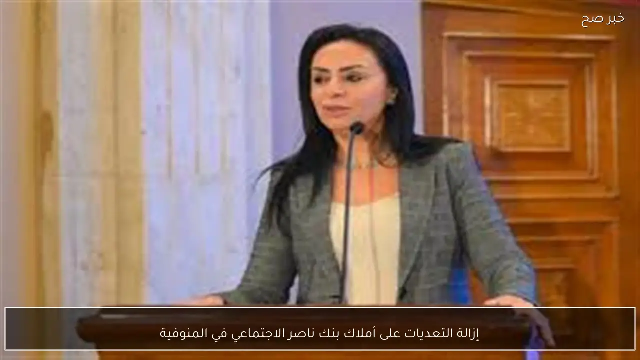 إزالة التعديات على أملاك بنك ناصر الاجتماعي في المنوفية