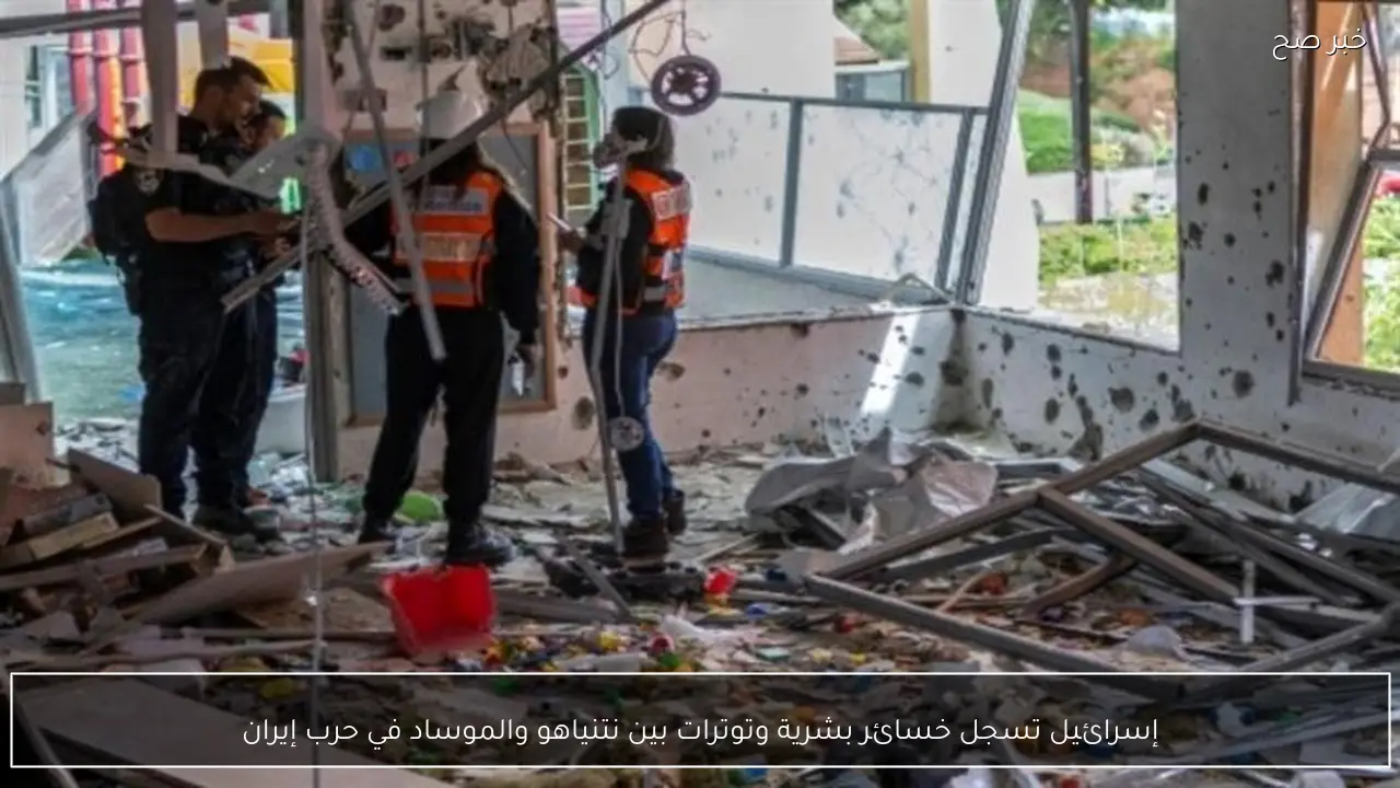 إسرائيل تسجل خسائر بشرية وتوترات بين نتنياهو والموساد في حرب إيران