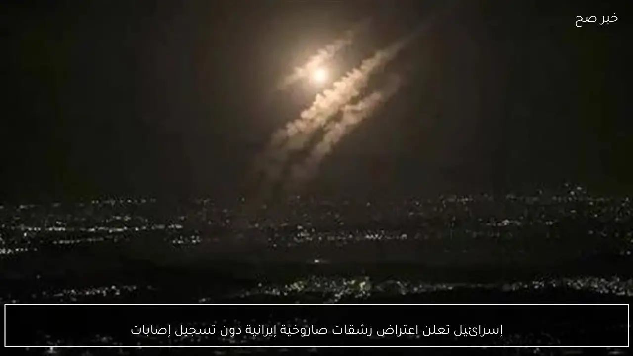 إسرائيل تعلن اعتراض رشقات صاروخية إيرانية دون تسجيل إصابات